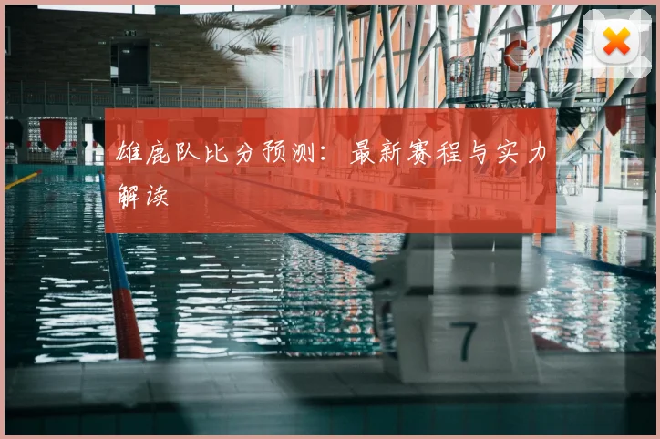 雄鹿队比分预测：最新赛程与实力解读