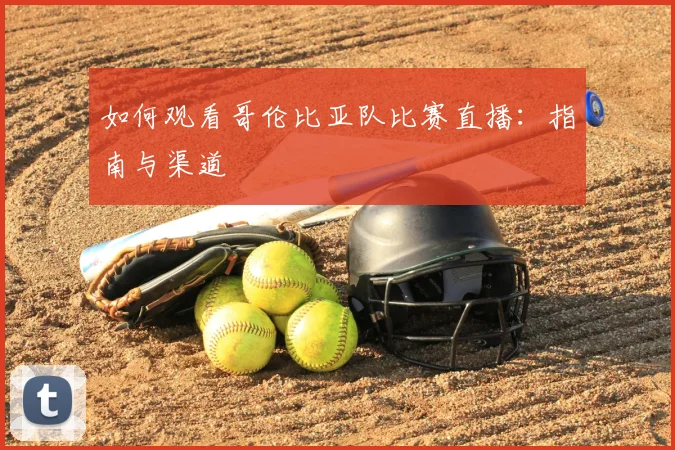 如何观看哥伦比亚队比赛直播：指南与渠道