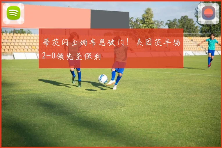 蒂茨闪击姆韦恩破门!美因茨半场2-0领先圣保利