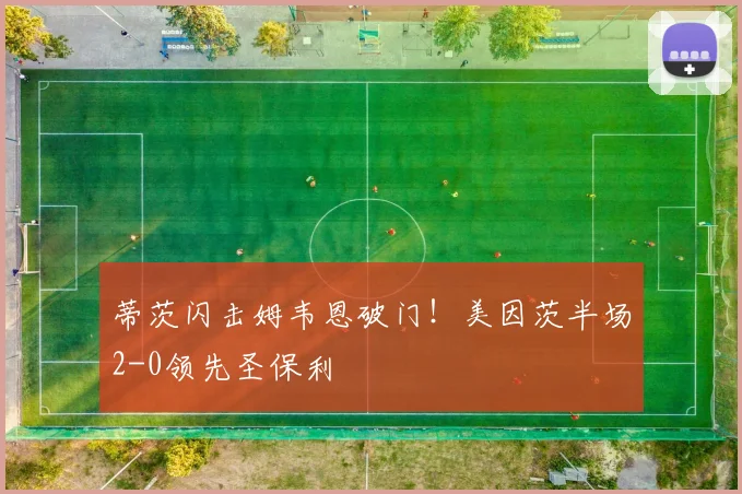 蒂茨闪击姆韦恩破门！美因茨半场2-0领先圣保利