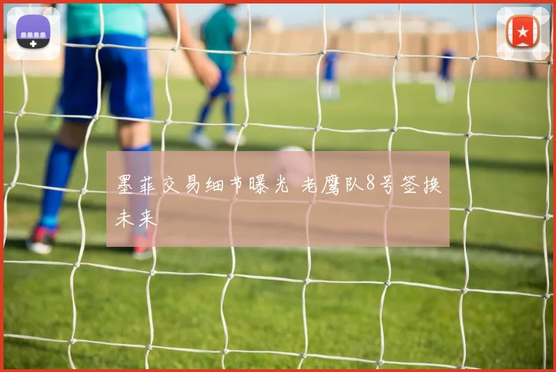 墨菲交易细节曝光 老鹰队8号签换未来